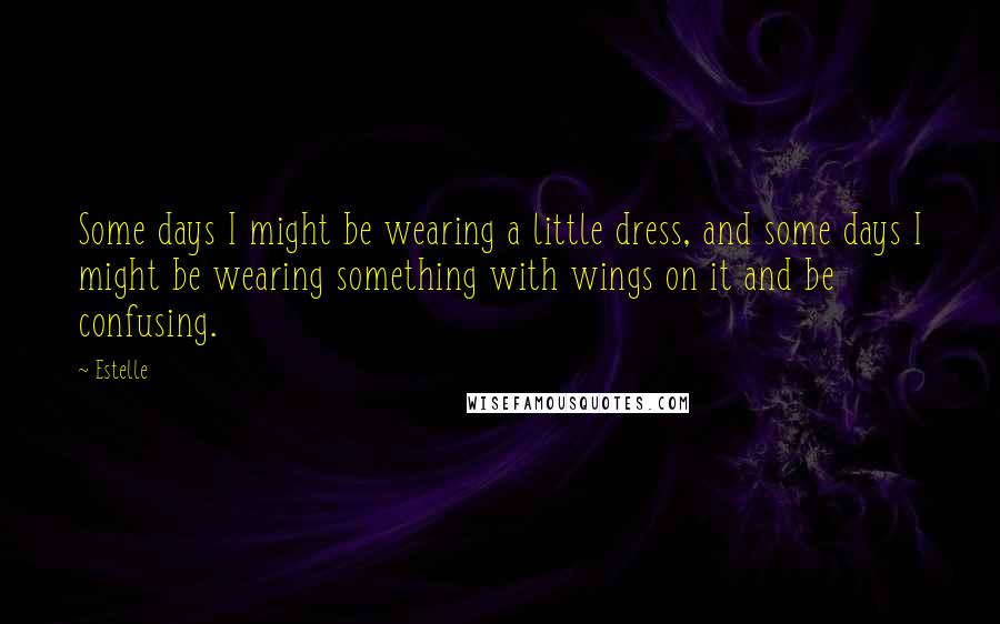 Estelle quotes: Some days I might be wearing a little dress, and some days I might be wearing something with wings on it and be confusing.