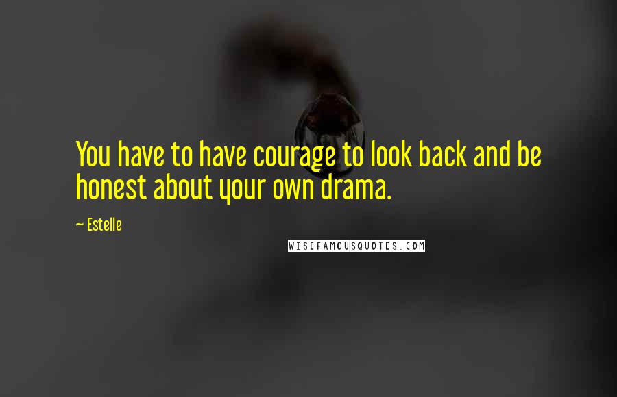 Estelle quotes: You have to have courage to look back and be honest about your own drama.