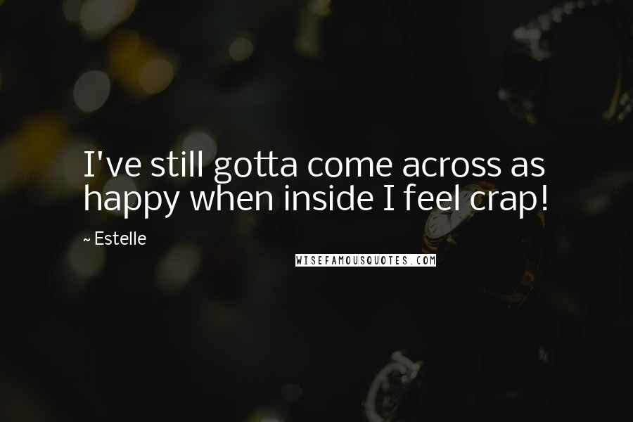 Estelle quotes: I've still gotta come across as happy when inside I feel crap!