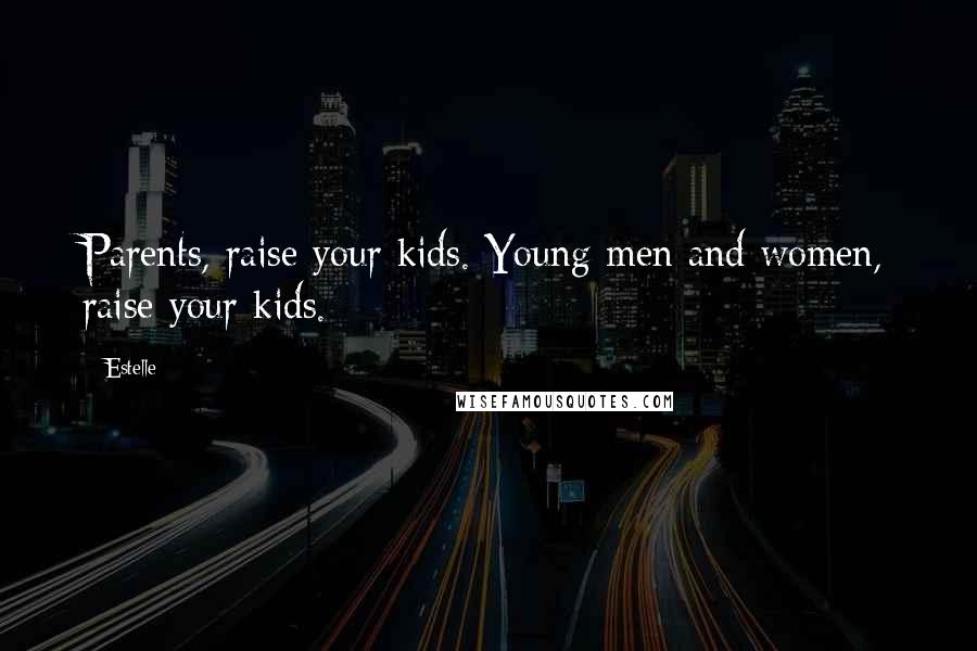 Estelle quotes: Parents, raise your kids. Young men and women, raise your kids.