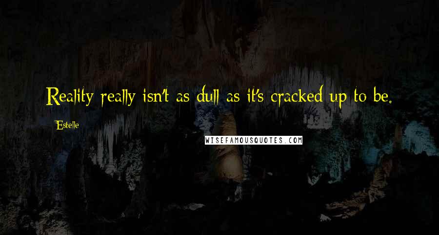 Estelle quotes: Reality really isn't as dull as it's cracked up to be.