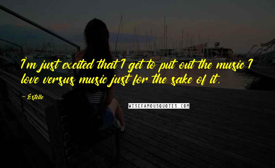 Estelle quotes: I'm just excited that I get to put out the music I love versus music just for the sake of it.