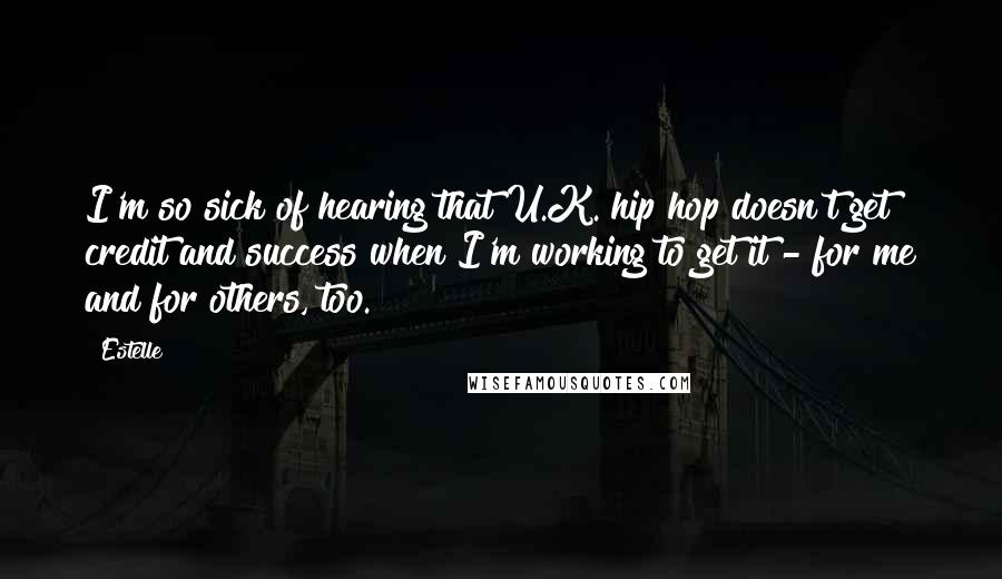 Estelle quotes: I'm so sick of hearing that U.K. hip hop doesn't get credit and success when I'm working to get it - for me and for others, too.