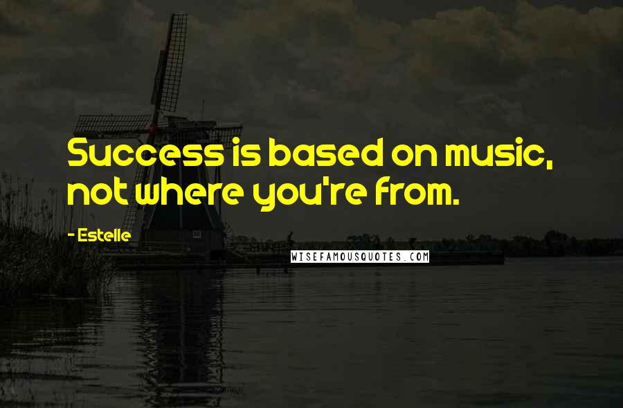 Estelle quotes: Success is based on music, not where you're from.