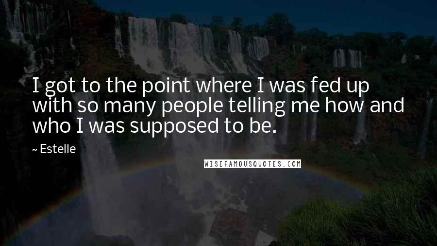 Estelle quotes: I got to the point where I was fed up with so many people telling me how and who I was supposed to be.