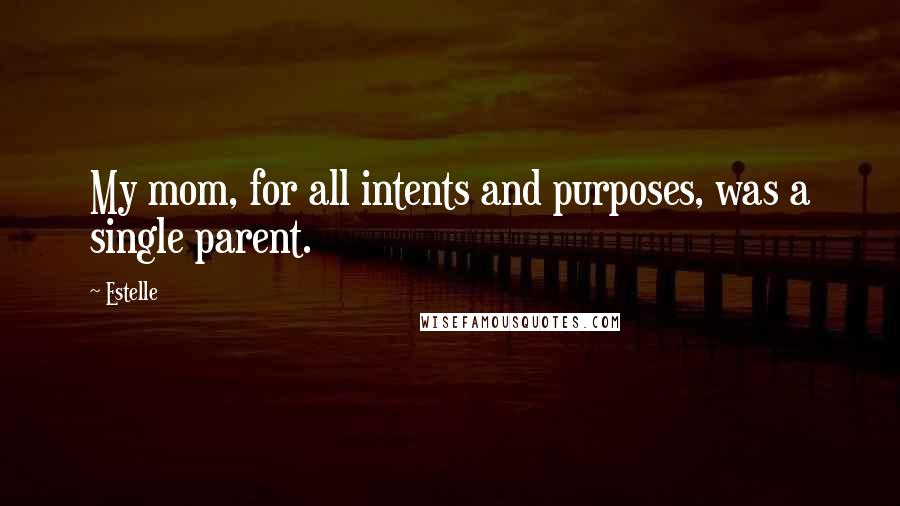 Estelle quotes: My mom, for all intents and purposes, was a single parent.