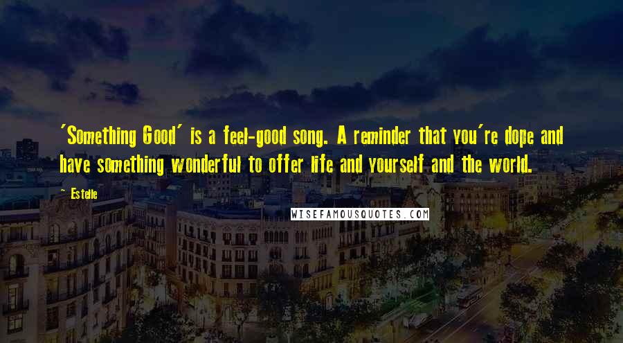 Estelle quotes: 'Something Good' is a feel-good song. A reminder that you're dope and have something wonderful to offer life and yourself and the world.