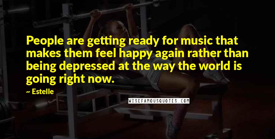 Estelle quotes: People are getting ready for music that makes them feel happy again rather than being depressed at the way the world is going right now.