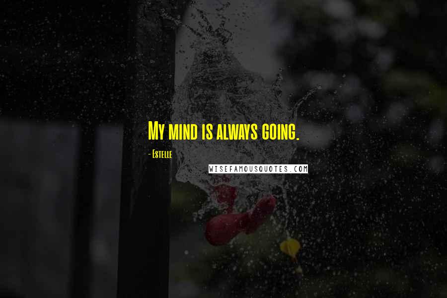 Estelle quotes: My mind is always going.