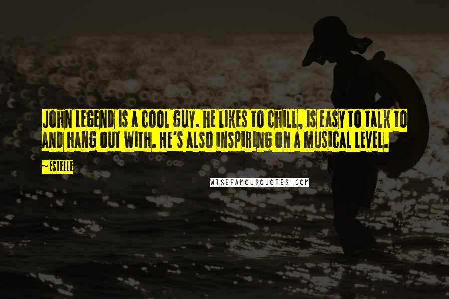 Estelle quotes: John Legend is a cool guy. He likes to chill, is easy to talk to and hang out with. He's also inspiring on a musical level.