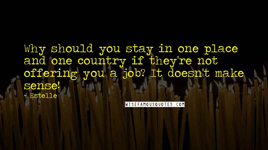 Estelle quotes: Why should you stay in one place and one country if they're not offering you a job? It doesn't make sense!