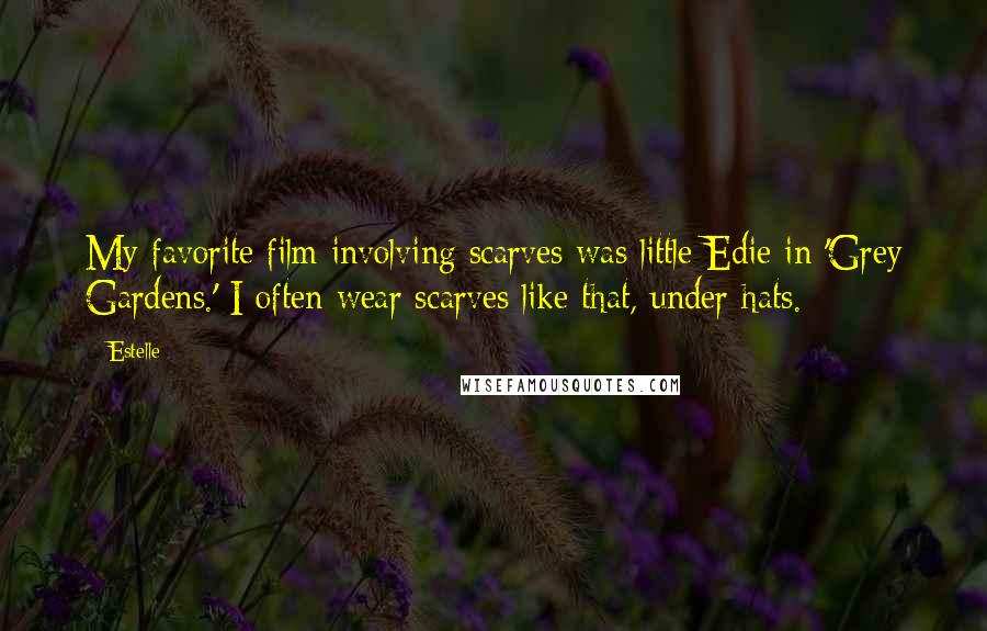 Estelle quotes: My favorite film involving scarves was little Edie in 'Grey Gardens.' I often wear scarves like that, under hats.