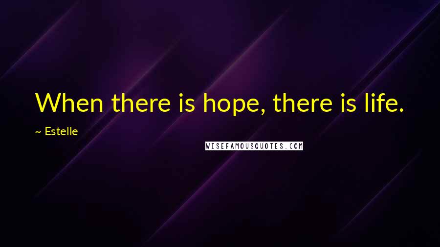 Estelle quotes: When there is hope, there is life.