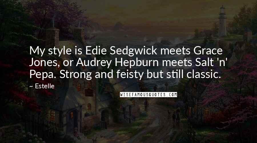 Estelle quotes: My style is Edie Sedgwick meets Grace Jones, or Audrey Hepburn meets Salt 'n' Pepa. Strong and feisty but still classic.