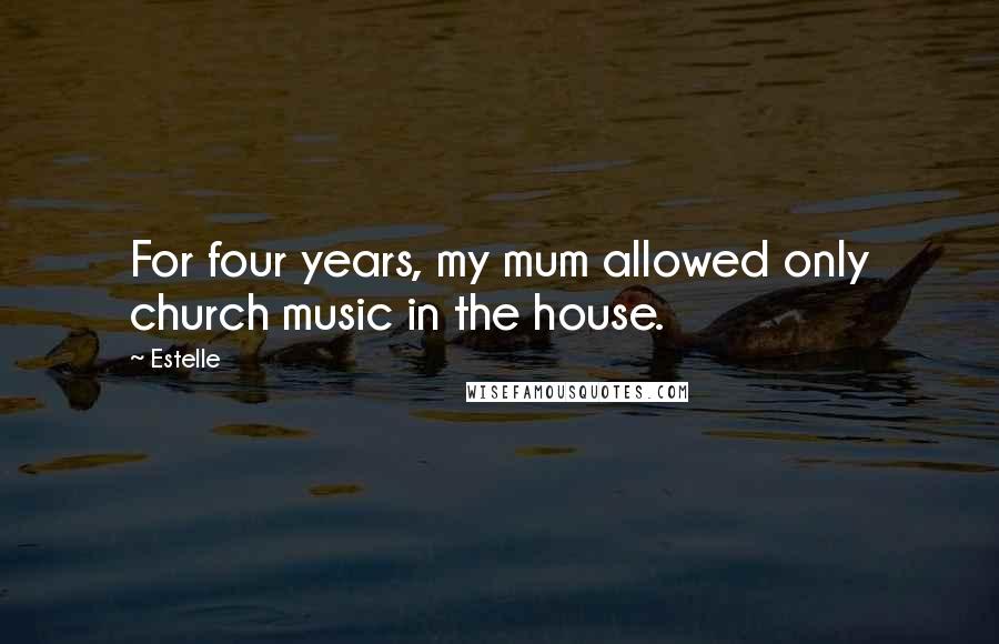 Estelle quotes: For four years, my mum allowed only church music in the house.