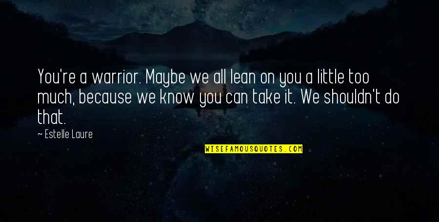 Estelle Quotes By Estelle Laure: You're a warrior. Maybe we all lean on