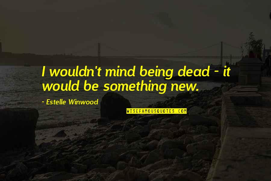 Estelle Quotes By Estelle Winwood: I wouldn't mind being dead - it would