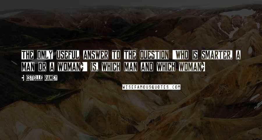 Estelle Ramey quotes: The only useful answer to the question 'Who is smarter, a man or a woman?' is, which man and which woman?