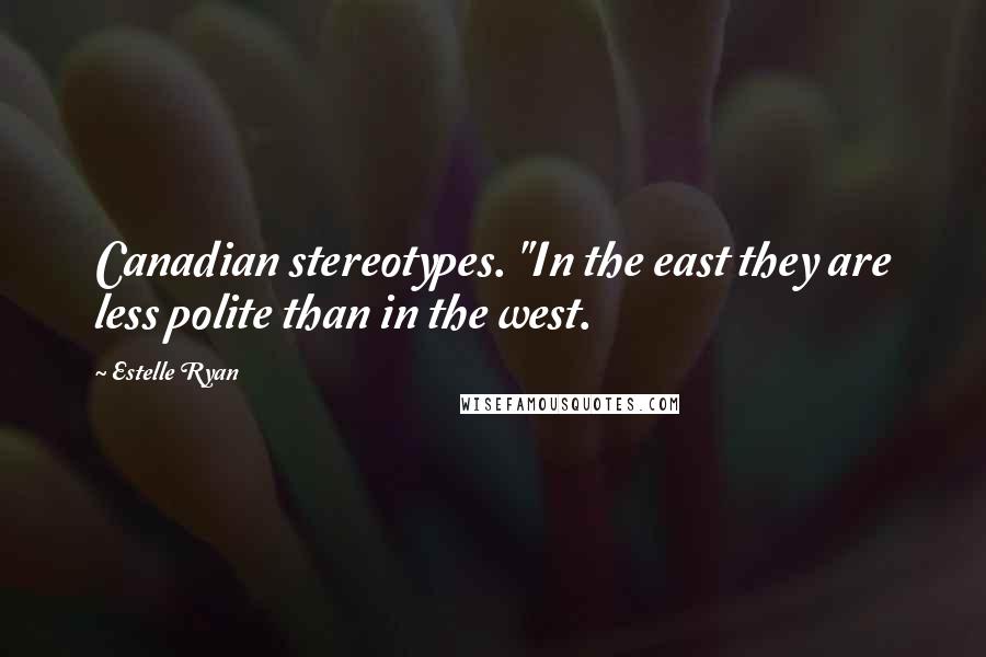 Estelle Ryan quotes: Canadian stereotypes. "In the east they are less polite than in the west.