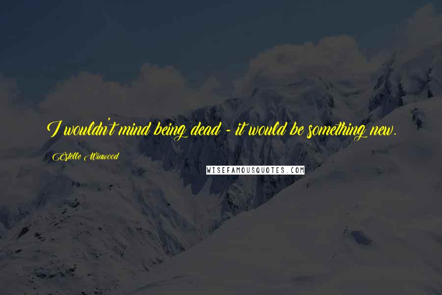 Estelle Winwood quotes: I wouldn't mind being dead - it would be something new. Estelle Winwood quotes: I wouldn't mind being dead - it would be something new.