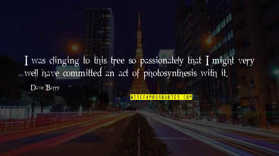 Estencil Quotes By Dave Barry: I was clinging to this tree so passionately Estencil Quotes By Dave Barry: I was clinging to this tree so passionately
