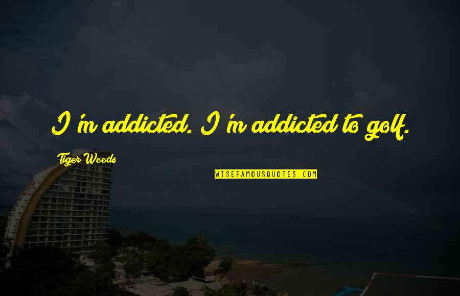 Estendal Quotes By Tiger Woods: I'm addicted. I'm addicted to golf.