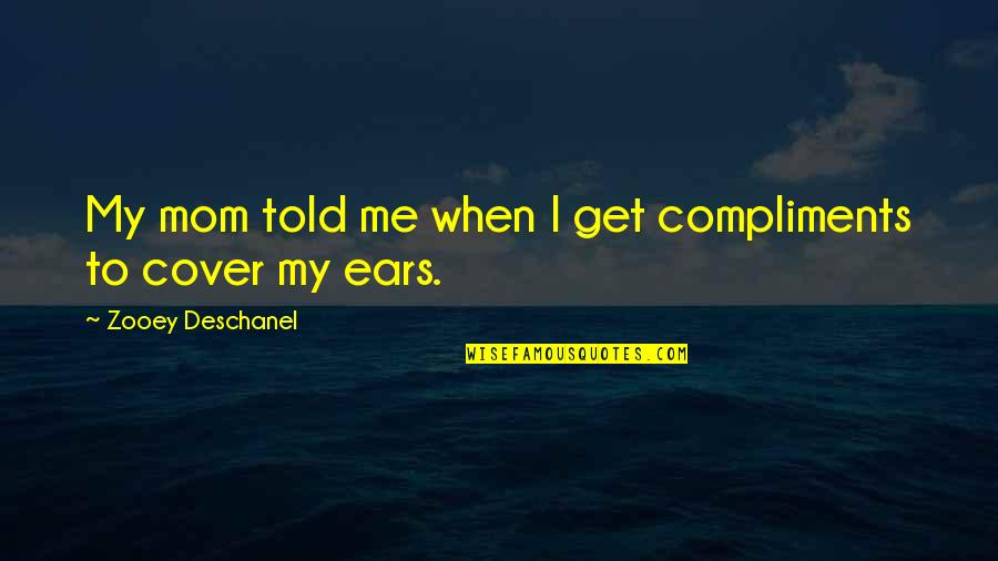 Estephe Prison Quotes By Zooey Deschanel: My mom told me when I get compliments Estephe Prison Quotes By Zooey Deschanel: My mom told me when I get compliments