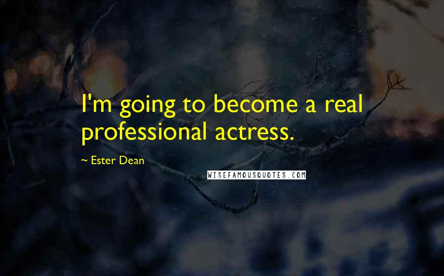Ester Dean quotes: I'm going to become a real professional actress.