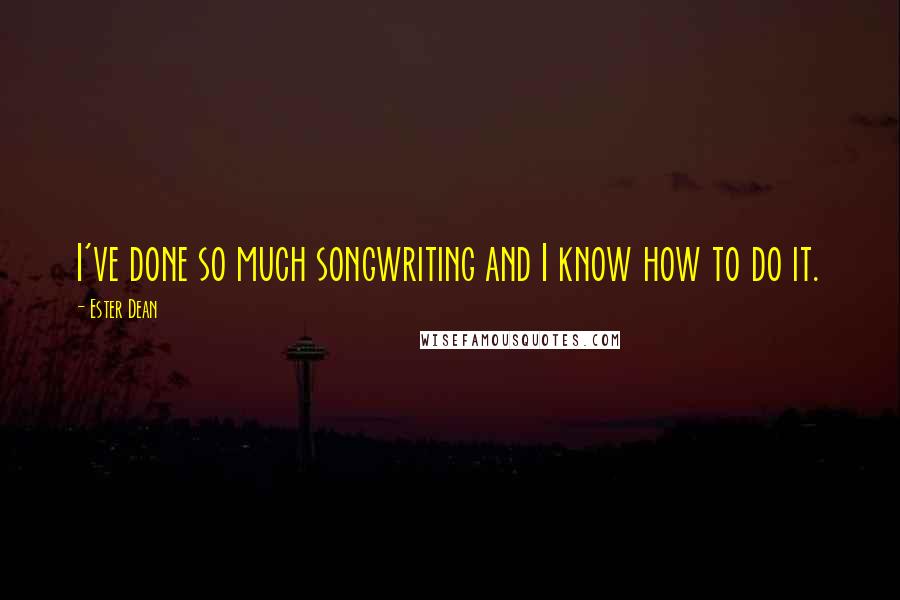 Ester Dean quotes: I've done so much songwriting and I know how to do it.