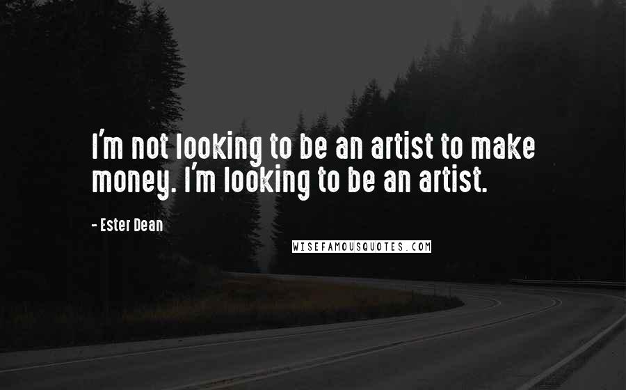 Ester Dean quotes: I'm not looking to be an artist to make money. I'm looking to be an artist.