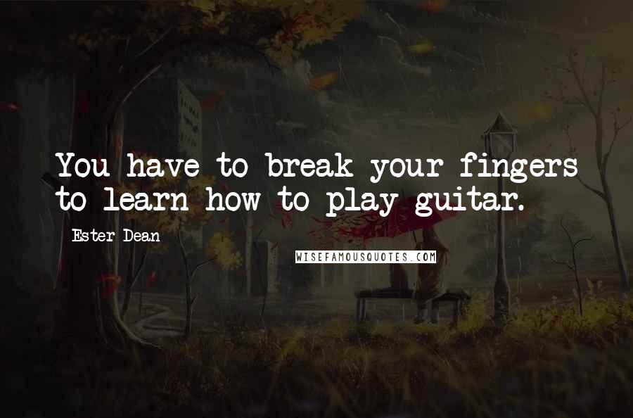 Ester Dean quotes: You have to break your fingers to learn how to play guitar.