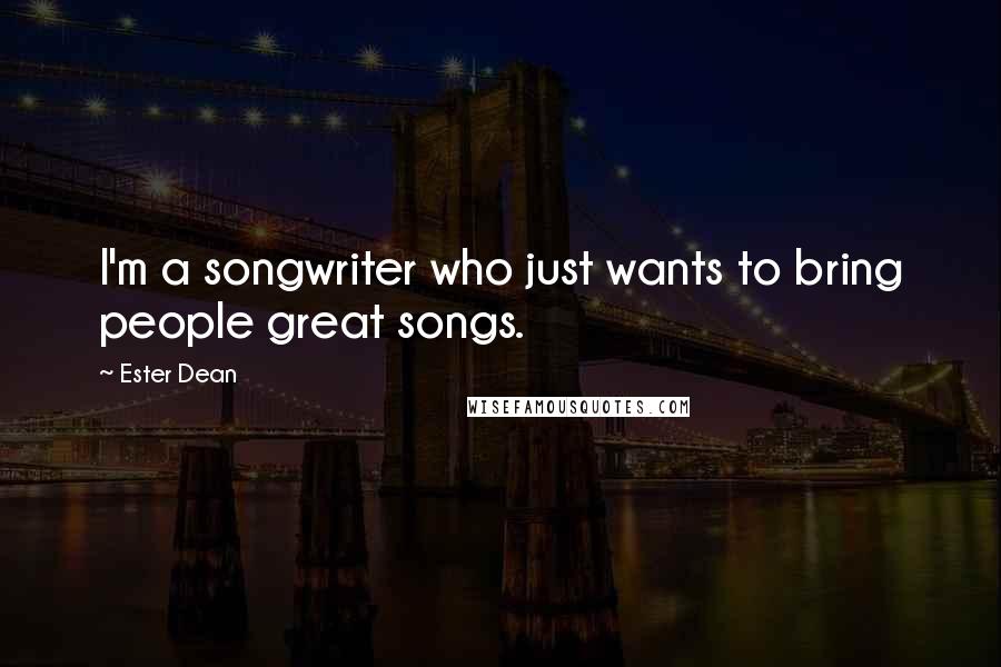 Ester Dean quotes: I'm a songwriter who just wants to bring people great songs.