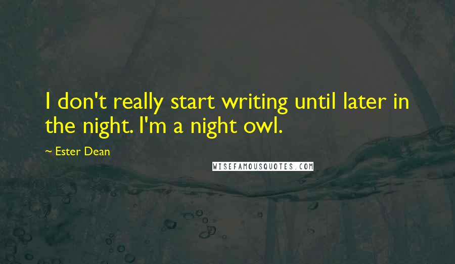 Ester Dean quotes: I don't really start writing until later in the night. I'm a night owl.