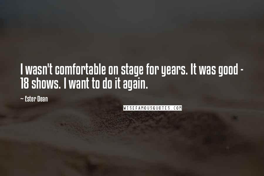 Ester Dean quotes: I wasn't comfortable on stage for years. It was good - 18 shows. I want to do it again.