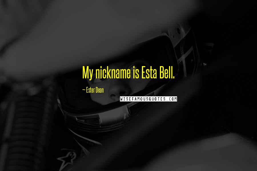 Ester Dean quotes: My nickname is Esta Bell.