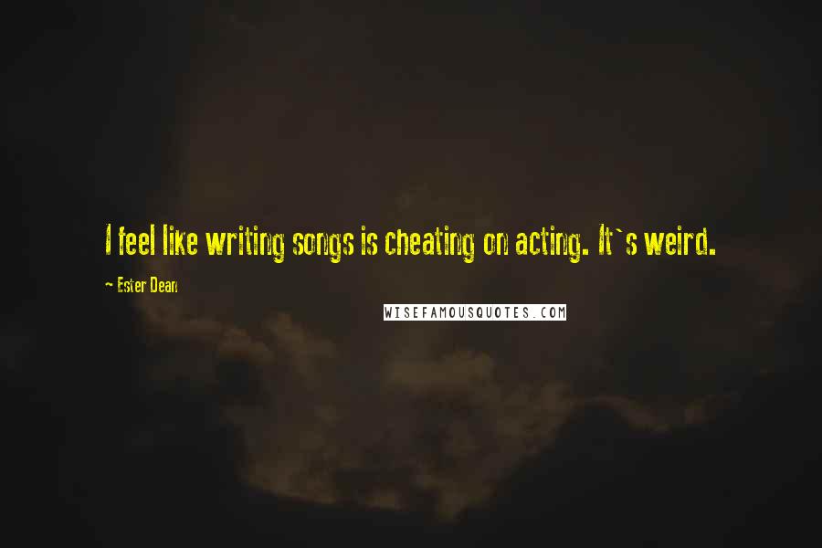 Ester Dean quotes: I feel like writing songs is cheating on acting. It's weird.