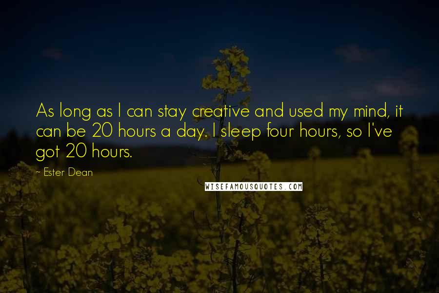 Ester Dean quotes: As long as I can stay creative and used my mind, it can be 20 hours a day. I sleep four hours, so I've got 20 hours.