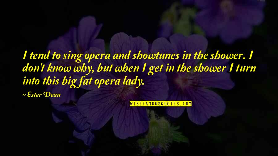 Ester Dean Quotes By Ester Dean: I tend to sing opera and showtunes in Ester Dean Quotes By Ester Dean: I tend to sing opera and showtunes in