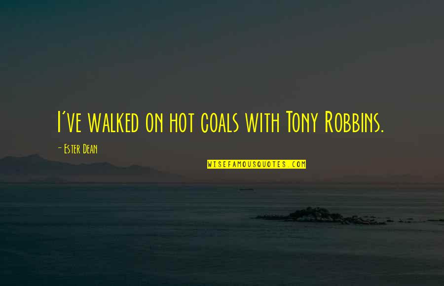 Ester Dean Quotes By Ester Dean: I've walked on hot coals with Tony Robbins.