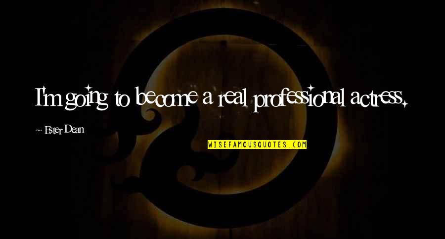 Ester Dean Quotes By Ester Dean: I'm going to become a real professional actress. Ester Dean Quotes By Ester Dean: I'm going to become a real professional actress.