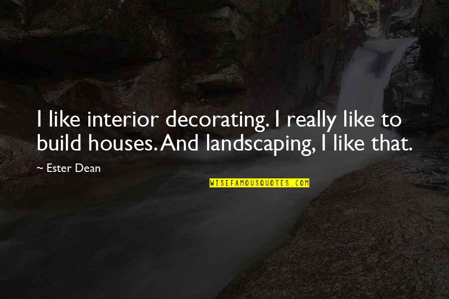 Ester Dean Quotes By Ester Dean: I like interior decorating. I really like to Ester Dean Quotes By Ester Dean: I like interior decorating. I really like to