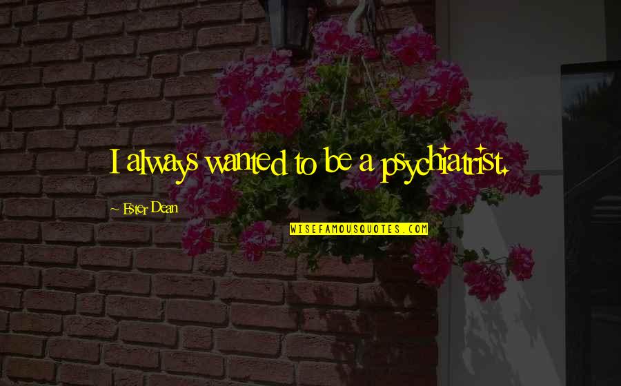 Ester Dean Quotes By Ester Dean: I always wanted to be a psychiatrist. Ester Dean Quotes By Ester Dean: I always wanted to be a psychiatrist.