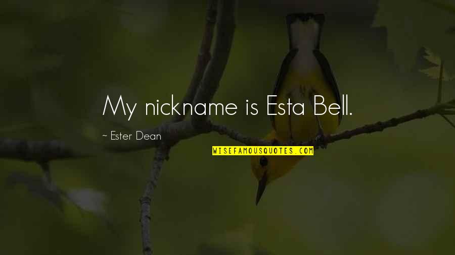 Ester Dean Quotes By Ester Dean: My nickname is Esta Bell. Ester Dean Quotes By Ester Dean: My nickname is Esta Bell.
