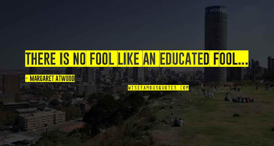 Ester Dean Quotes By Margaret Atwood: There is no fool like an educated fool... Ester Dean Quotes By Margaret Atwood: There is no fool like an educated fool...
