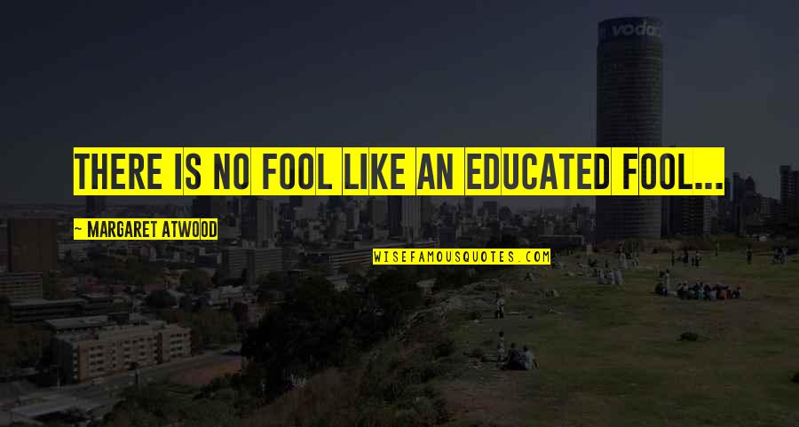 Ester Dean Quotes By Margaret Atwood: There is no fool like an educated fool...