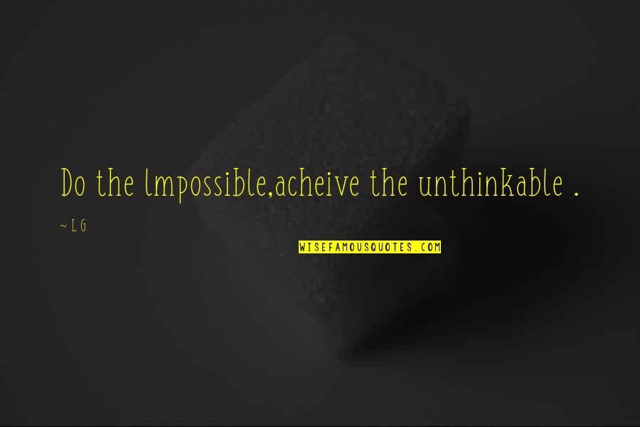 Esternizomai Quotes By L G: Do the lmpossible,acheive the unthinkable .