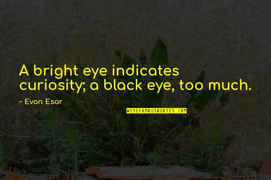 Esternocleidomastoideo Quotes By Evan Esar: A bright eye indicates curiosity; a black eye,
