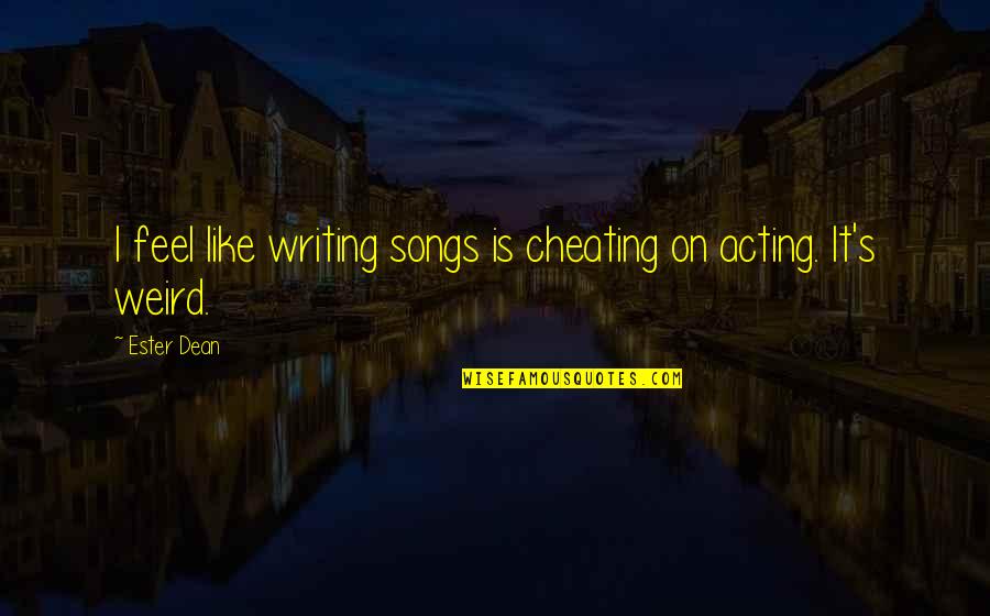 Ester's Quotes By Ester Dean: I feel like writing songs is cheating on