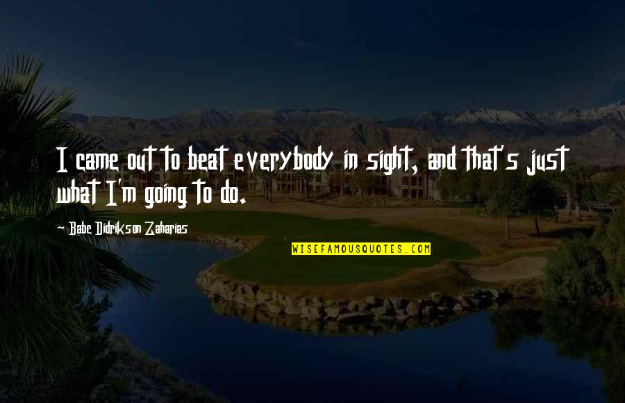 Estertor Definicion Quotes By Babe Didrikson Zaharias: I came out to beat everybody in sight, Estertor Definicion Quotes By Babe Didrikson Zaharias: I came out to beat everybody in sight,