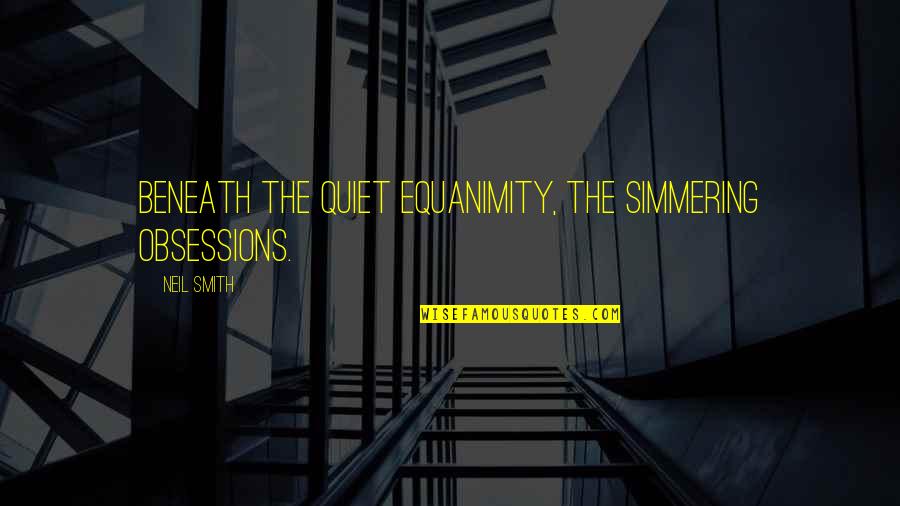 Esteta Znaczenie Quotes By Neil Smith: Beneath the quiet equanimity, the simmering obsessions.